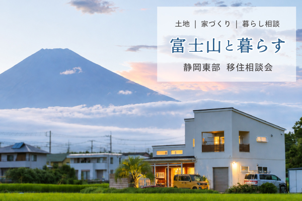 【移住相談会】富士山と暮らす、静岡東部｜土地・家づくり・暮らし相談〈沼津支店〉